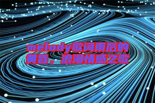 melody歌詞雨后的黃昏，浪漫情感之歌