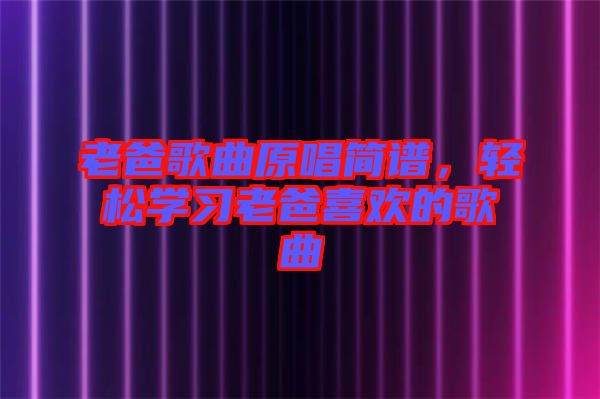 老爸歌曲原唱簡(jiǎn)譜，輕松學(xué)習(xí)老爸喜歡的歌曲