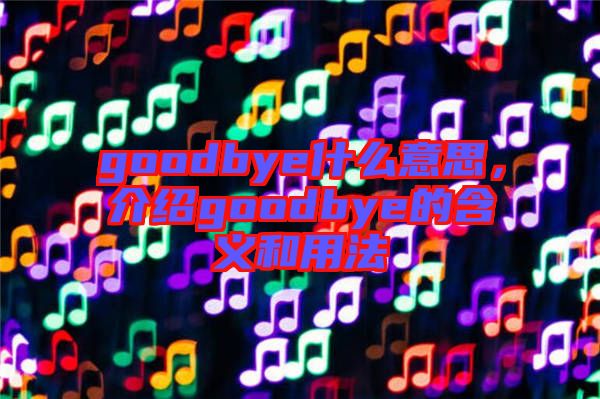 goodbye什么意思，介紹goodbye的含義和用法