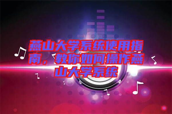 燕山大學(xué)系統(tǒng)使用指南，教你如何操作燕山大學(xué)系統(tǒng)