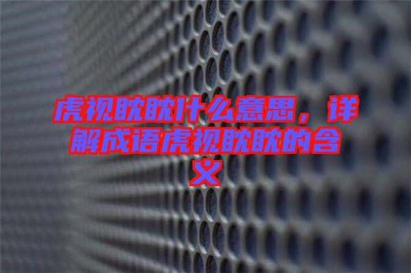 虎視眈眈什么意思，詳解成語(yǔ)虎視眈眈的含義