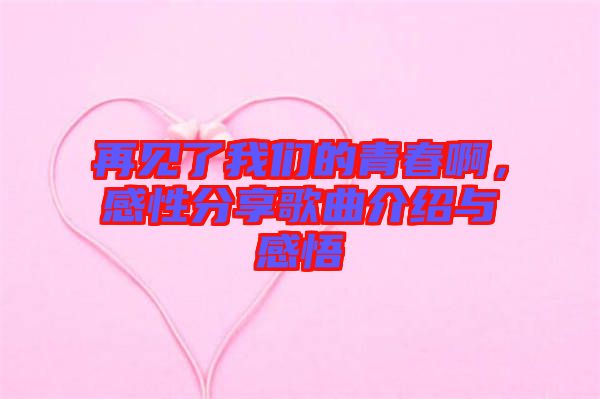 再見了我們的青春啊，感性分享歌曲介紹與感悟