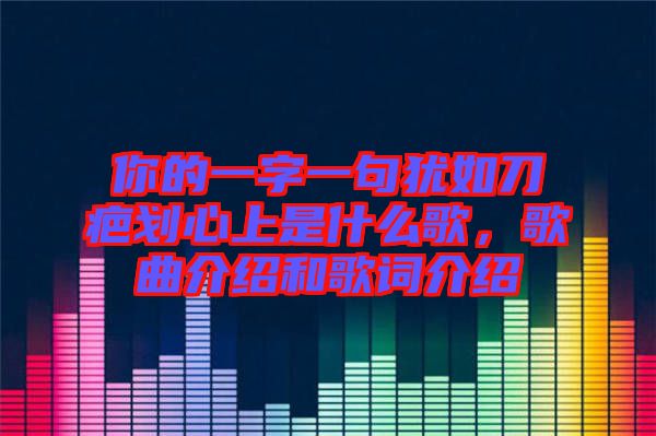 你的一字一句猶如刀疤劃心上是什么歌，歌曲介紹和歌詞介紹