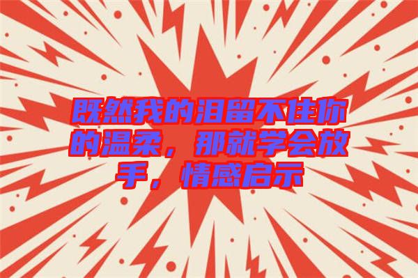 既然我的淚留不住你的溫柔，那就學(xué)會(huì)放手，情感啟示