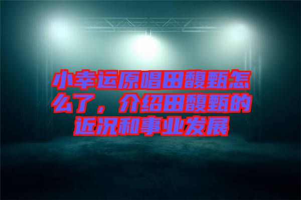 小幸運(yùn)原唱田馥甄怎么了，介紹田馥甄的近況和事業(yè)發(fā)展