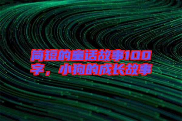 簡(jiǎn)短的童話故事100字，小狗的成長(zhǎng)故事