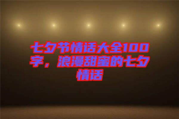 七夕節(jié)情話大全100字，浪漫甜蜜的七夕情話