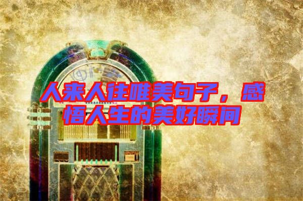 人來人往唯美句子，感悟人生的美好瞬間