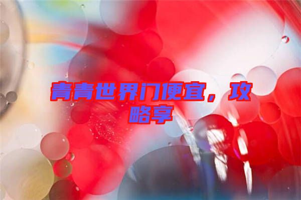 青青世界門便宜，攻略享
