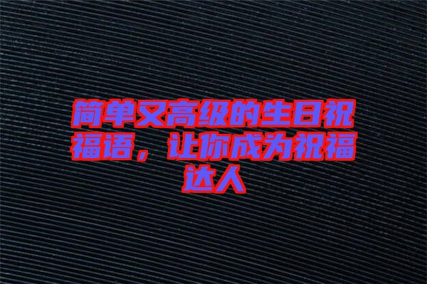 簡(jiǎn)單又高級(jí)的生日祝福語(yǔ)，讓你成為祝福達(dá)人