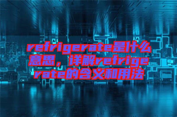 refrigerate是什么意思，詳解refrigerate的含義和用法