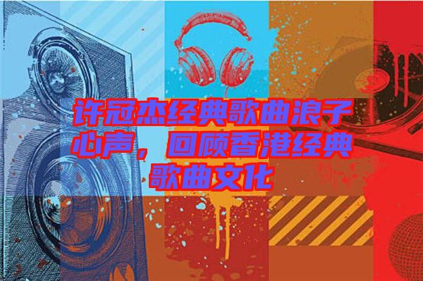 許冠杰經(jīng)典歌曲浪子心聲，回顧香港經(jīng)典歌曲文化