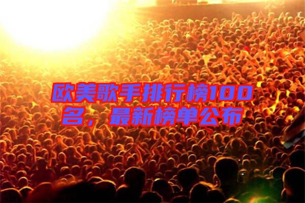 歐美歌手排行榜100名，最新榜單公布