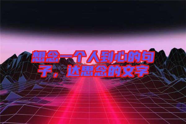 想念一個人到心的句子，達思念的文字