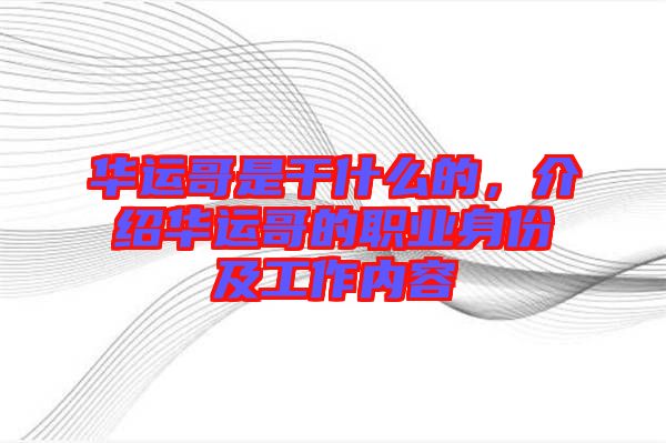 華運(yùn)哥是干什么的，介紹華運(yùn)哥的職業(yè)身份及工作內(nèi)容