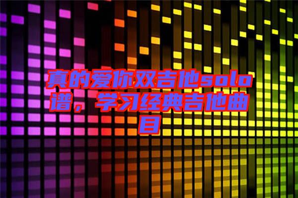 真的愛你雙吉他solo譜，學(xué)習(xí)經(jīng)典吉他曲目