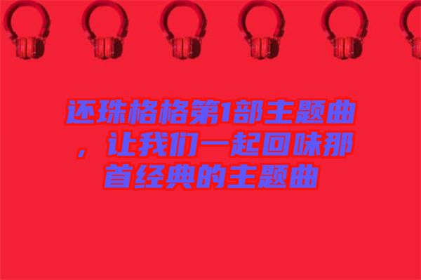 還珠格格第1部主題曲，讓我們一起回味那首經(jīng)典的主題曲