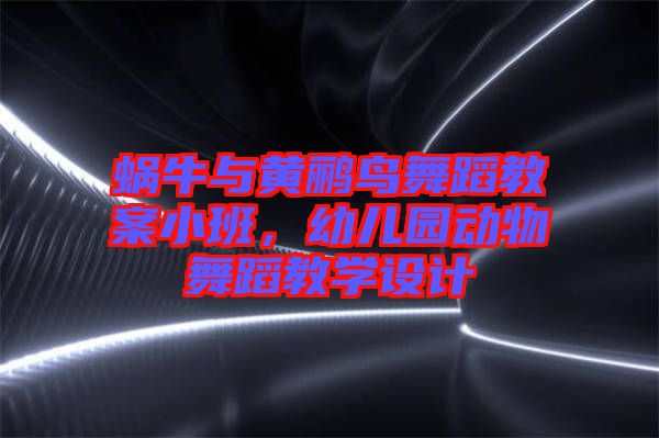 蝸牛與黃鸝鳥舞蹈教案小班，幼兒園動(dòng)物舞蹈教學(xué)設(shè)計(jì)