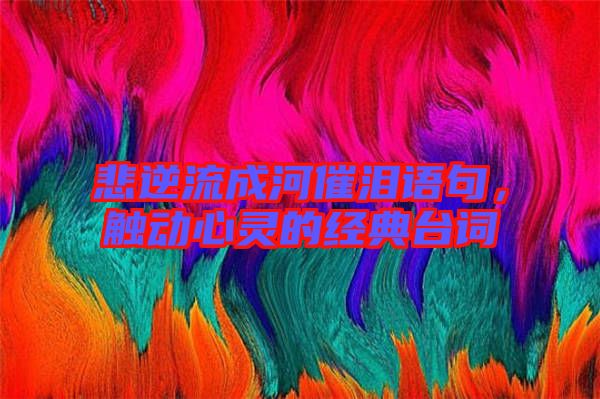 悲逆流成河催淚語句，觸動(dòng)心靈的經(jīng)典臺(tái)詞