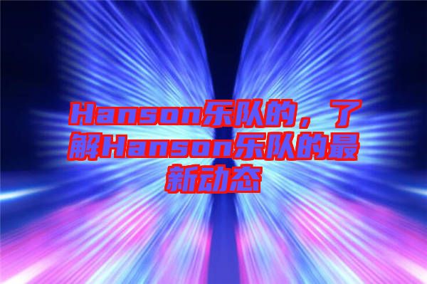 Hanson樂隊(duì)的，了解Hanson樂隊(duì)的最新動(dòng)態(tài)