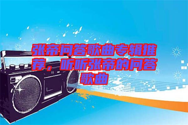張帝問答歌曲專輯推薦，聽聽張帝的問答歌曲