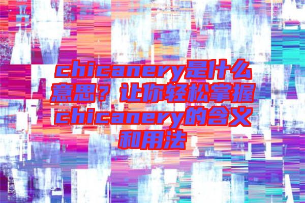 chicanery是什么意思？讓你輕松掌握chicanery的含義和用法