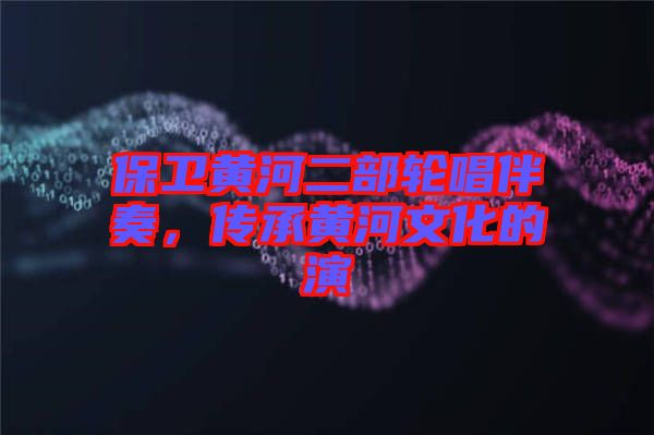 保衛(wèi)黃河二部輪唱伴奏，傳承黃河文化的演