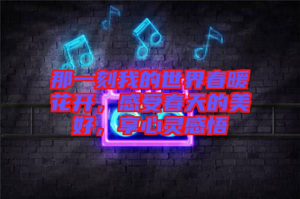 那一刻我的世界春暖花開，感受春天的美好，享心靈感悟