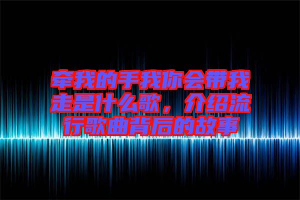 牽我的手我你會帶我走是什么歌，介紹流行歌曲背后的故事