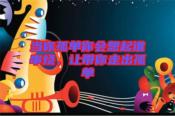 當(dāng)你孤單你會(huì)想起誰串燒，讓帶你走出孤單