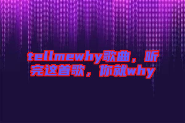 tellmewhy歌曲，聽完這首歌，你就why