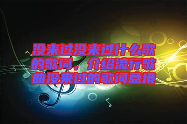 沒來過沒來過什么歌的歌詞，介紹流行歌曲沒來過的歌詞意境