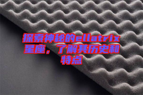 探索神秘的ellatrix星座，了解其歷史和特點(diǎn)
