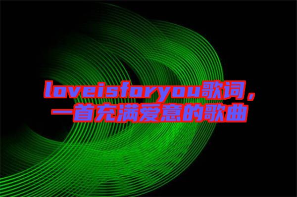 loveisforyou歌詞，一首充滿愛意的歌曲