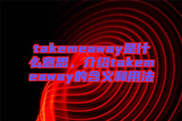 takemeaway是什么意思，介紹takemeaway的含義和用法