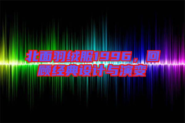 北面羽絨服1996，回顧經典設計與演變