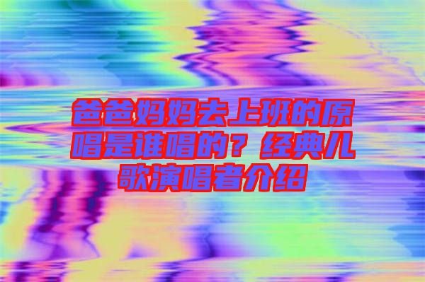 爸爸媽媽去上班的原唱是誰唱的？經(jīng)典兒歌演唱者介紹