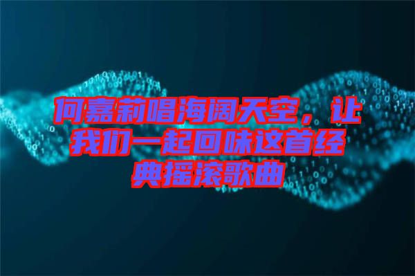 何嘉莉唱海闊天空，讓我們一起回味這首經典搖滾歌曲