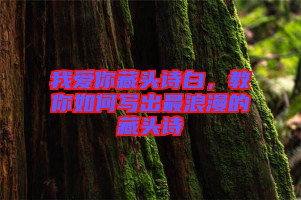 我愛你藏頭詩白，教你如何寫出最浪漫的藏頭詩