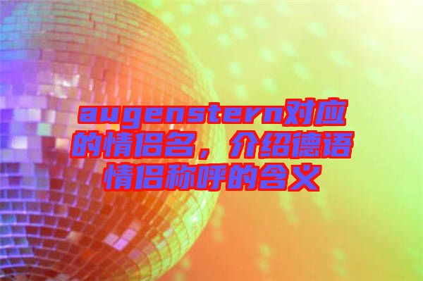 augenstern對(duì)應(yīng)的情侶名，介紹德語情侶稱呼的含義