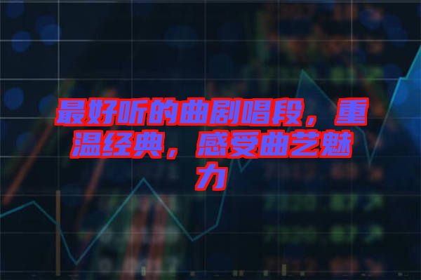 最好聽的曲劇唱段，重溫經(jīng)典，感受曲藝魅力