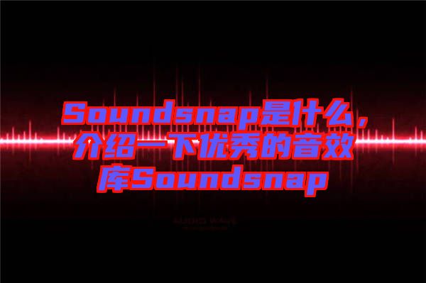 Soundsnap是什么，介紹一下優(yōu)秀的音效庫(kù)Soundsnap