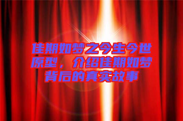 佳期如夢之今生今世原型，介紹佳期如夢背后的真實(shí)故事