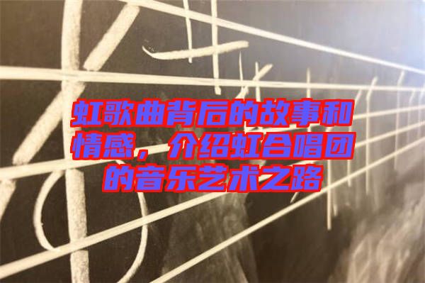 虹歌曲背后的故事和情感，介紹虹合唱團(tuán)的音樂藝術(shù)之路
