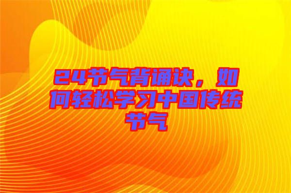 24節(jié)氣背誦訣，如何輕松學習中國傳統(tǒng)節(jié)氣