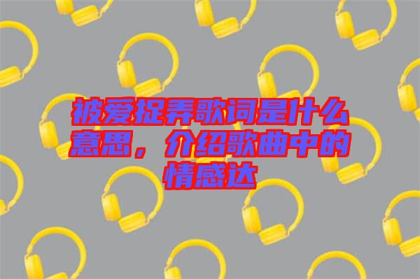 被愛捉弄歌詞是什么意思，介紹歌曲中的情感達(dá)