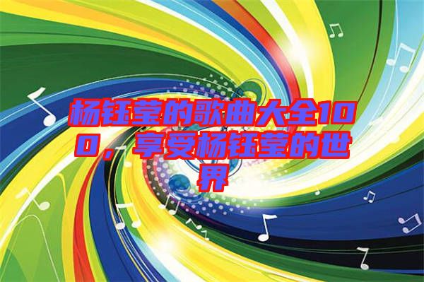 楊鈺瑩的歌曲大全100，享受楊鈺瑩的世界