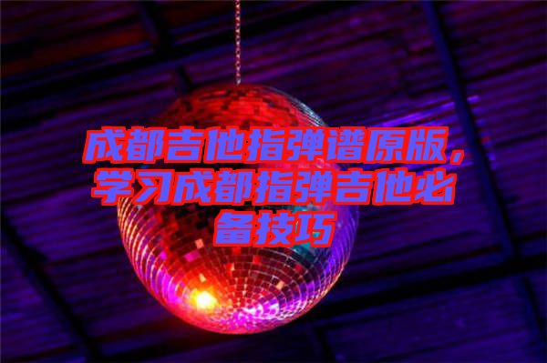 成都吉他指彈譜原版，學(xué)習(xí)成都指彈吉他必備技巧