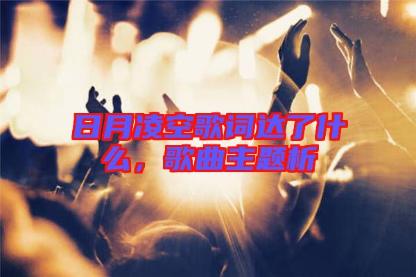 日月凌空歌詞達(dá)了什么，歌曲主題析