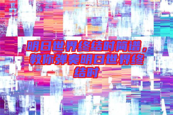 明日世界終結(jié)時(shí)簡譜，教你彈奏明日世界終結(jié)時(shí)